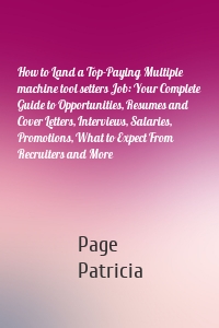 How to Land a Top-Paying Multiple machine tool setters Job: Your Complete Guide to Opportunities, Resumes and Cover Letters, Interviews, Salaries, Promotions, What to Expect From Recruiters and More