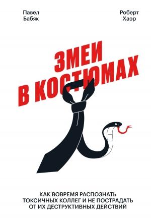 Обложка книги «Змеи в костюмах. Как вовремя распознать токсичных коллег и не пострадать от их деструктивных действий» — Роберт Хаэр, Павел Бабяк