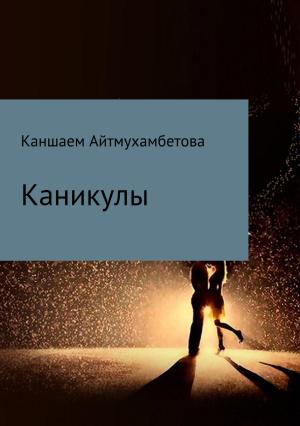Обложка книги «Каникулы» — Каншаем Айтмухамбетова