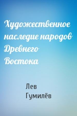 Обложка книги «Художественное наследие народов Древнего Востока» — Лев Николаевич Гумилёв