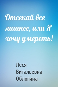 Отсекай все лишнее, или Я хочу умереть!