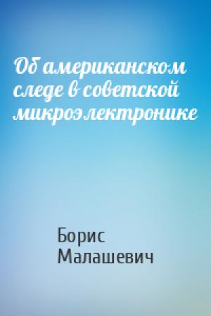 Обложка книги «Об американском следе в советской микроэлектронике» — Борис Малашевич