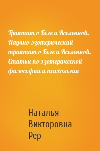 Трактат о Боге и Вселенной. Научно-эзотерический трактат о Боге и Вселенной. Статьи по эзотерической философии и психологии