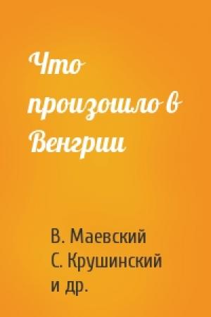 Обложка книги «Что произошло в Венгрии» — В. Маевский, С. Крушинский, П. Ефимов, М. Одинец