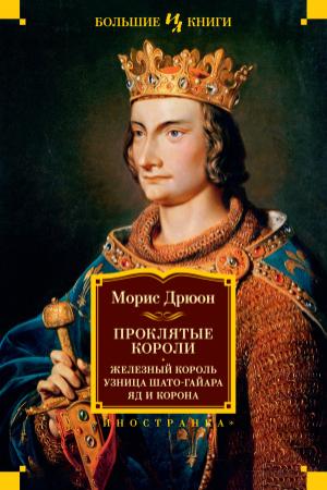 Обложка книги «Проклятые короли: Железный король. Узница Шато-Гайара. Яд и корона» — Морис Дрюон
