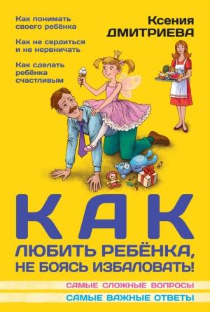 Обложка книги «Как любить ребенка, не боясь избаловать» — Ксения Дмитриева