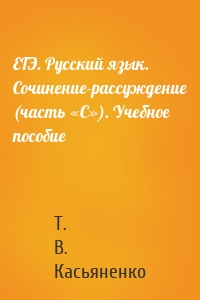 ЕГЭ. Русский язык. Сочинение-рассуждение (часть «С»). Учебное пособие