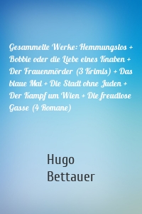 Gesammelte Werke: Hemmungslos + Bobbie oder die Liebe eines Knaben + Der Frauenmörder (3 Krimis) + Das blaue Mal + Die Stadt ohne Juden + Der Kampf um Wien + Die freudlose Gasse (4 Romane)