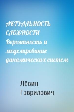 Обложка книги «АКТУАЛЬНОСТЬ СЛОЖНОСТИ Вероятность и моделирование динамических систем» — Лёвин Гаврилович