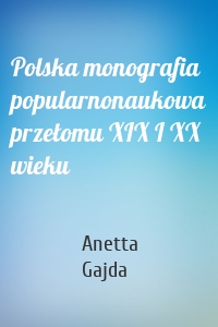 Polska monografia popularnonaukowa przełomu XIX I XX wieku