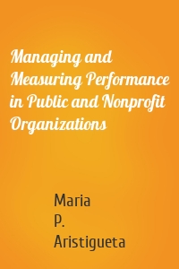 Managing and Measuring Performance in Public and Nonprofit Organizations