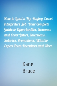 How to Land a Top-Paying Escort interpreters Job: Your Complete Guide to Opportunities, Resumes and Cover Letters, Interviews, Salaries, Promotions, What to Expect From Recruiters and More