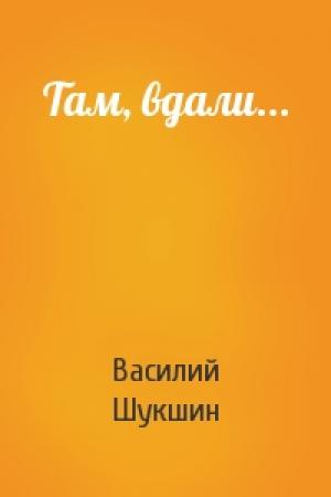 Обложка книги «Там, вдали...» — Василий Шукшин