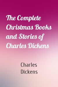 The Complete Christmas Books and Stories of Charles Dickens