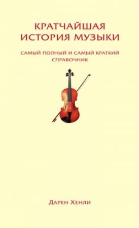 Обложка книги «Кратчайшая история музыки. Самый полный и самый краткий справочник» — Дарен Хенли
