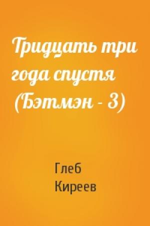 Обложка книги «Тридцать три года спустя (Бэтмэн - 3)» — Глеб Киреев