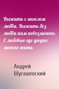 Выжить с ангелом любви. Выжить без любви нам невозможно. С любовью где угодно можно жить