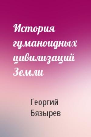Обложка книги «История гуманоидных цивилизаций Земли» — Георгий Бязырев