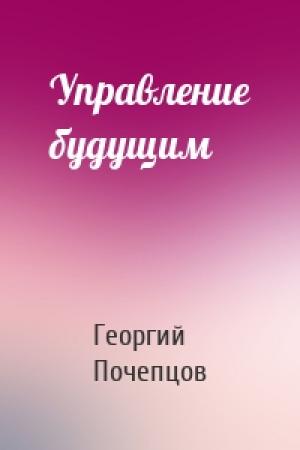 Обложка книги «Управление будущим» — Георгий Почепцов