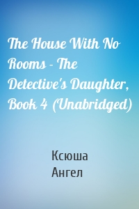 The House With No Rooms - The Detective's Daughter, Book 4 (Unabridged)