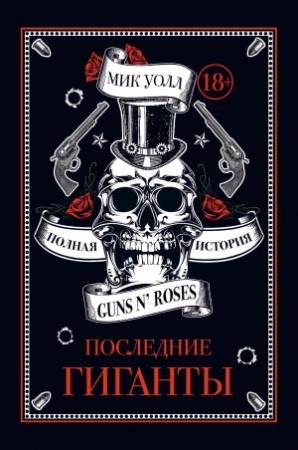 Обложка книги «Последние гиганты. Полная история Guns N’ Roses» — Мик Уолл