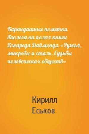 Обложка книги «Карандашные пометки биолога на полях книги Джареда Даймонда «Ружья, микробы и сталь. Судьбы человеческих обществ»» — Кирилл Еськов