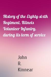 History of the Eighty-sixth Regiment, Illinois Volunteer Infantry, during its term of service
