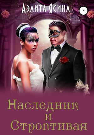 Обложка книги «Наследник и Строптивая» — Аэлита Ясина