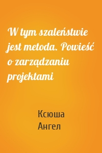 W tym szaleństwie jest metoda. Powieść o zarządzaniu projektami