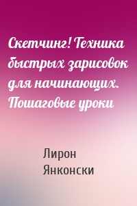 Скетчинг! Техника быстрых зарисовок для начинающих. Пошаговые уроки