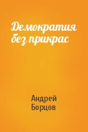 Обложка книги «Демократия без прикрас» — Андрей Борцов