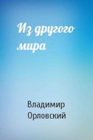 Обложка книги «Из другого мира» — Владимир Евгеньевич Орловский