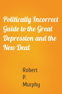 Politically Incorrect Guide to the Great Depression and the New Deal