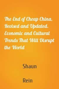 The End of Cheap China, Revised and Updated. Economic and Cultural Trends That Will Disrupt the World
