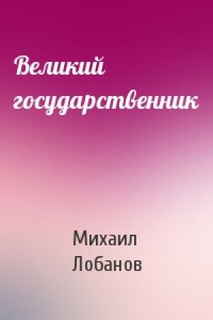 Обложка книги «Великий государственник» — Михаил Лобанов