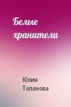 Юлия Таланова - Белые хранители