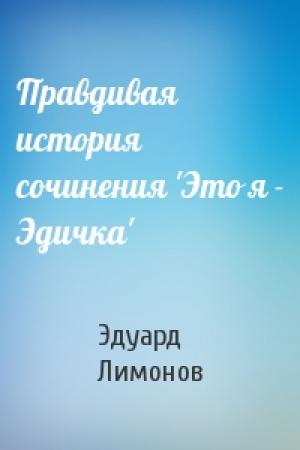 Обложка книги «Правдивая история сочинения 'Это я - Эдичка'» — Эдуард Лимонов
