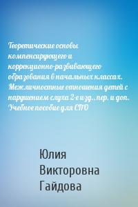 Теоретические основы компенсирующего и коррекционно-развивающего образования в начальных классах. Межличностные отношения детей с нарушением слуха 2-е изд., пер. и доп. Учебное пособие для СПО