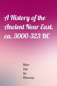 A History of the Ancient Near East, ca. 3000-323 BC