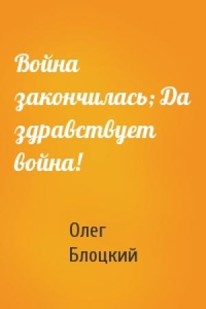 Обложка книги «Война закончилась; Да здравствует война!» — Олег Блоцкий