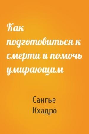 Обложка книги «Как подготовиться к смерти и помочь умирающим» — Сангье Кхадро
