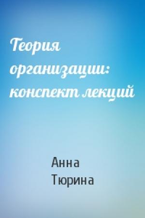 Обложка книги «Теория организации: конспект лекций» — Анна Тюрина
