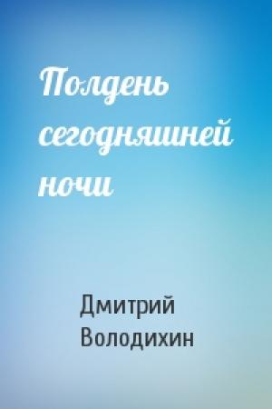 Обложка книги «Полдень сегодняшней ночи» — Дмитрий Володихин