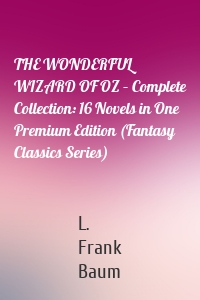 THE WONDERFUL WIZARD OF OZ – Complete Collection: 16 Novels in One Premium Edition (Fantasy Classics Series)