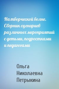 На творческой волне. Сборник сценариев различных мероприятий с детьми, подростками и педагогами