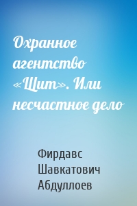 Охранное агентство «Щит». Или несчастное дело