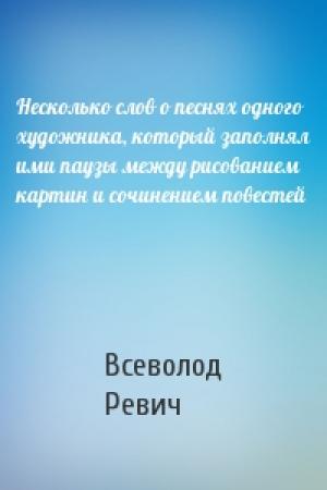 Обложка книги «Несколько слов о песнях одного художника, который заполнял ими паузы между рисованием картин и сочинением повестей» — Всеволод Ревич
