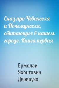 Сказ про Чевокселя и Почемукселя, обитающих в нашем городе. Книга первая