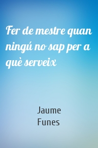 Fer de mestre quan ningú no sap per a què serveix