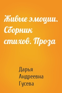 Живые эмоции. Сборник стихов. Проза